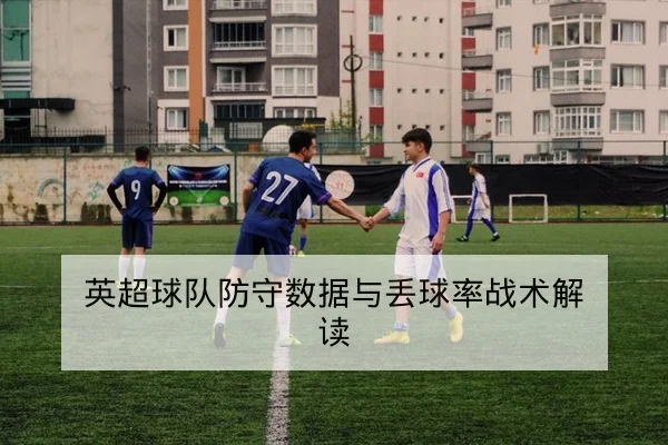 英超球队防守数据与丢球率战术解读