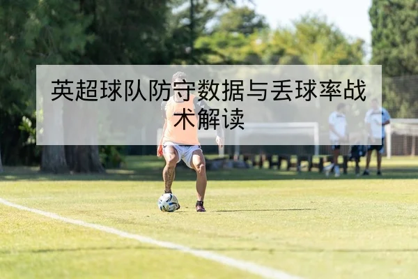 英超球队防守数据与丢球率战术解读