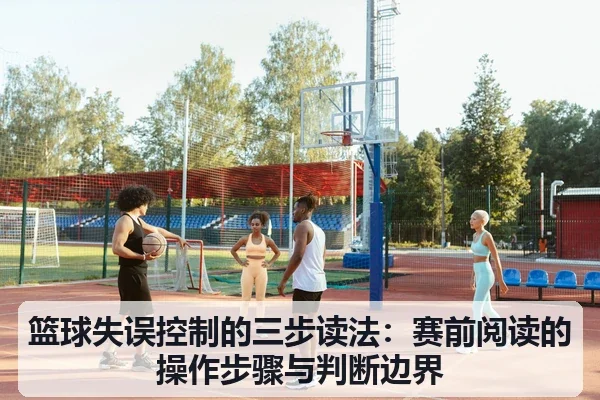 篮球失误控制的三步读法：赛前阅读的操作步骤与判断边界